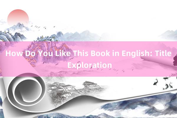 How Do You Like This Book in English: Title Exploration