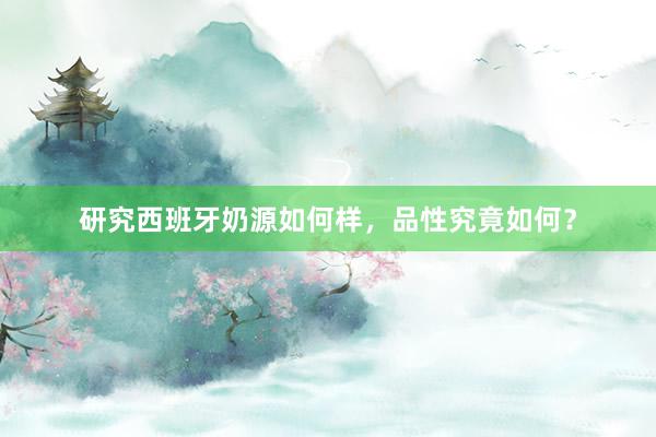 研究西班牙奶源如何样,品性究竟如何?