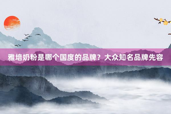 雅培奶粉是哪个国度的品牌?大众知名品牌先容