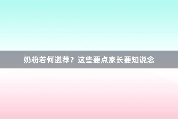 奶粉若何遴荐？这些要点家长要知说念