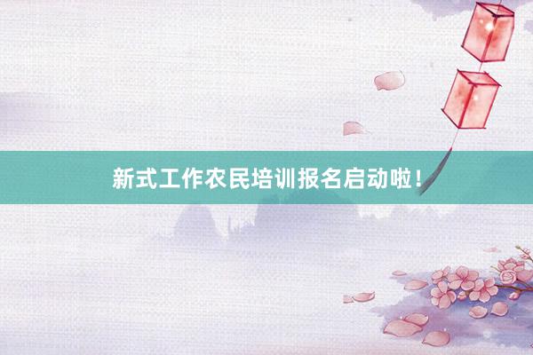 新式工作农民培训报名启动啦!