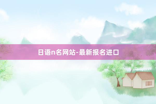 日语n名网站-最新报名进口