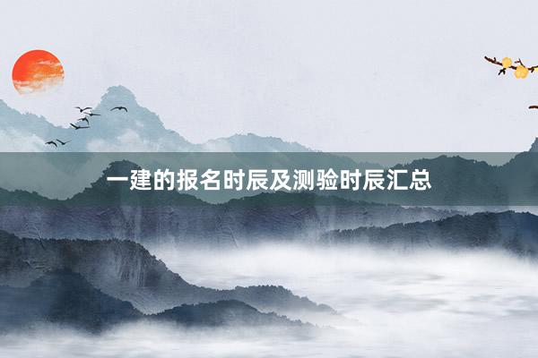 一建的报名时辰及测验时辰汇总