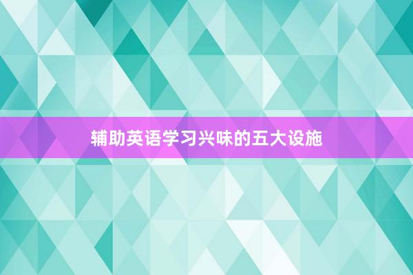 辅助英语学习兴味的五大设施