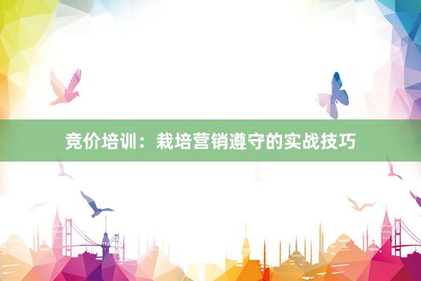 竞价培训:栽培营销遵守的实战技巧