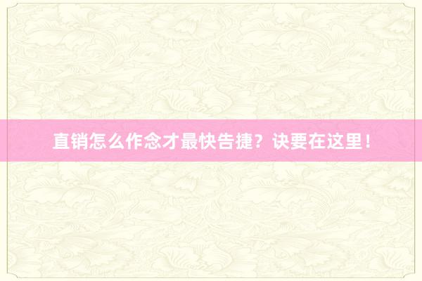 直销怎么作念才最快告捷？诀要在这里！