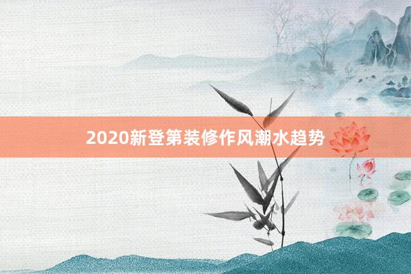 2020新登第装修作风潮水趋势
