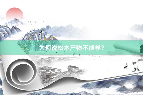 为何说松木产物不祯祥?