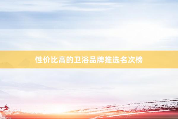 性价比高的卫浴品牌推选名次榜