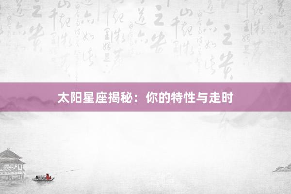 太阳星座揭秘:你的特性与走时