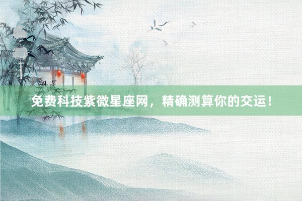 免费科技紫微星座网,精确测算你的交运!