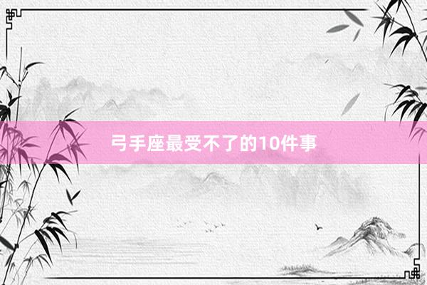弓手座最受不了的10件事