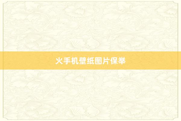 火手机壁纸图片保举