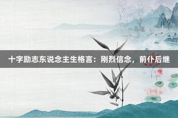 十字励志东说念主生格言:刚烈信念,前仆后继