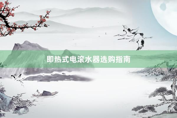 即热式电滚水器选购指南