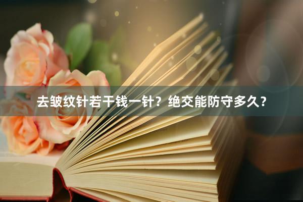 去皱纹针若干钱一针?绝交能防守多久?