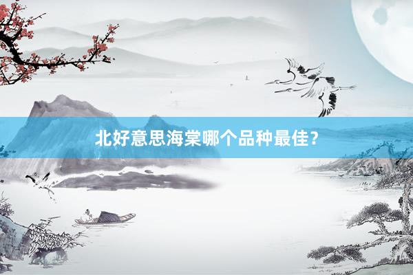 北好意思海棠哪个品种最佳?