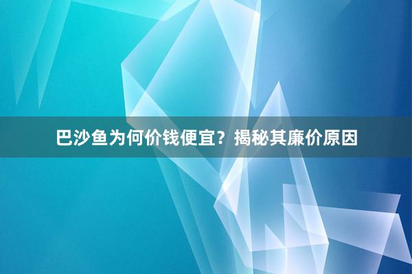 巴沙鱼为何价钱便宜?揭秘其廉价原因