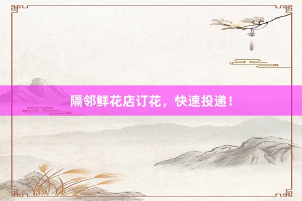 隔邻鲜花店订花，快速投递！